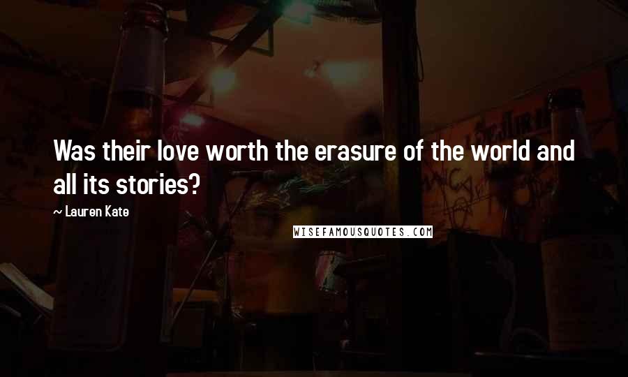 Lauren Kate Quotes: Was their love worth the erasure of the world and all its stories?