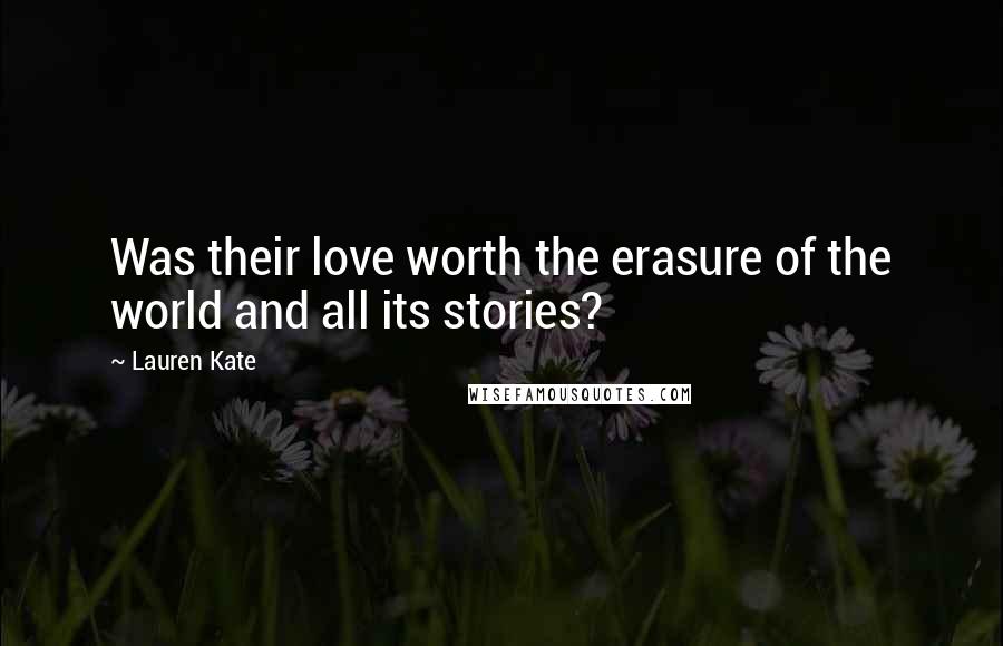 Lauren Kate Quotes: Was their love worth the erasure of the world and all its stories?