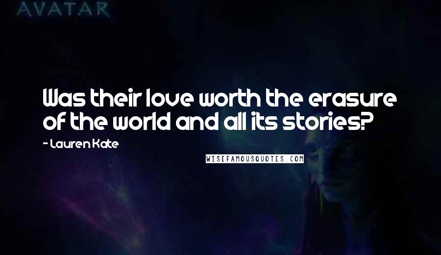 Lauren Kate Quotes: Was their love worth the erasure of the world and all its stories?