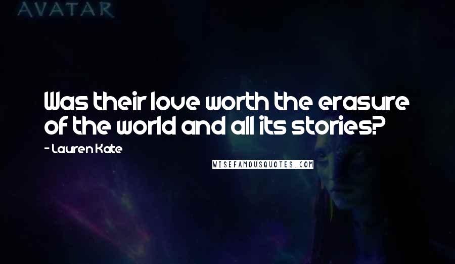 Lauren Kate Quotes: Was their love worth the erasure of the world and all its stories?