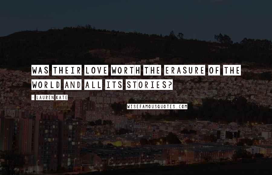 Lauren Kate Quotes: Was their love worth the erasure of the world and all its stories?