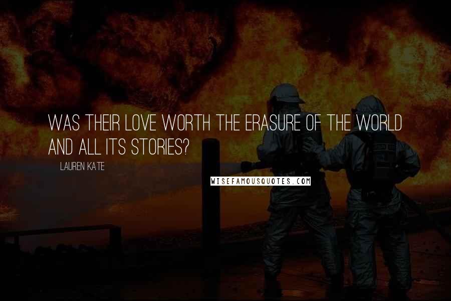 Lauren Kate Quotes: Was their love worth the erasure of the world and all its stories?