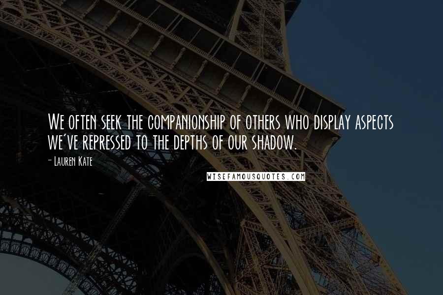 Lauren Kate Quotes: We often seek the companionship of others who display aspects we've repressed to the depths of our shadow.