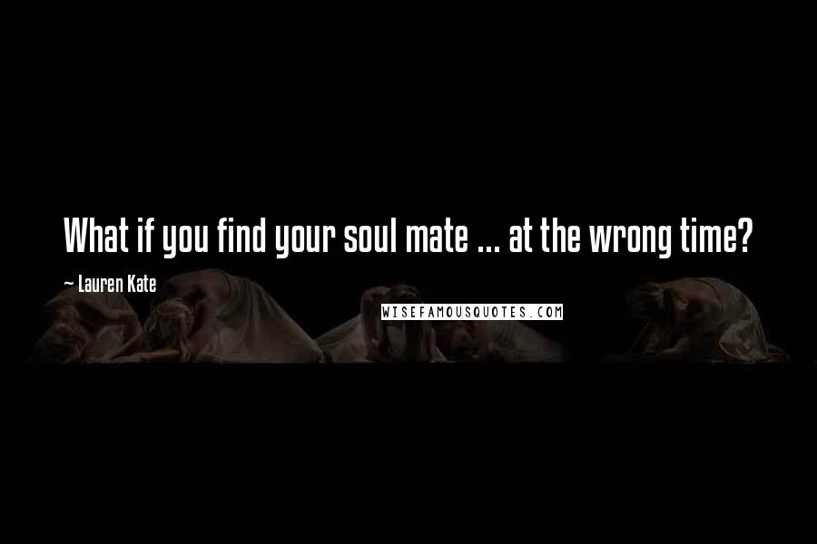 Lauren Kate Quotes: What if you find your soul mate ... at the wrong time?