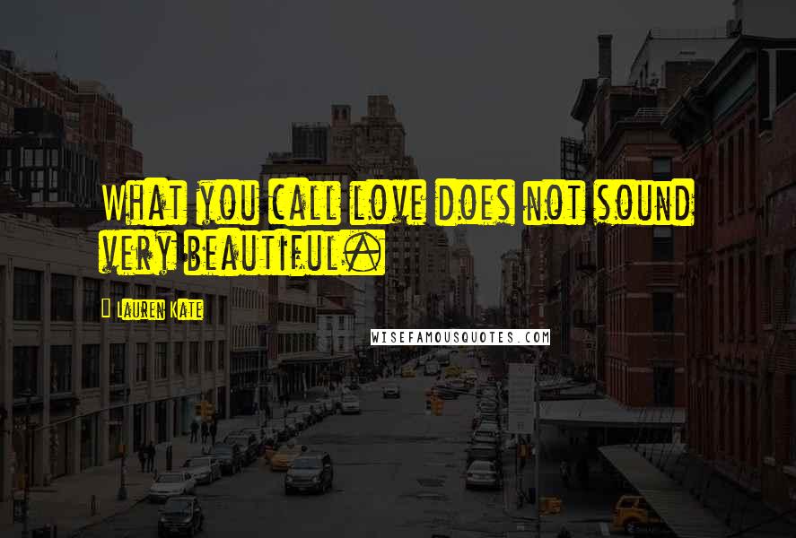 Lauren Kate Quotes: What you call love does not sound very beautiful.