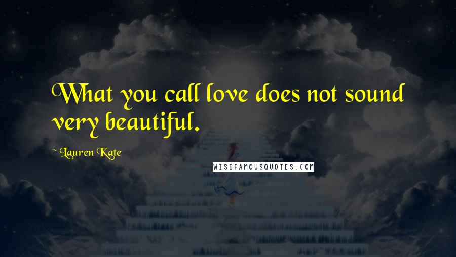 Lauren Kate Quotes: What you call love does not sound very beautiful.