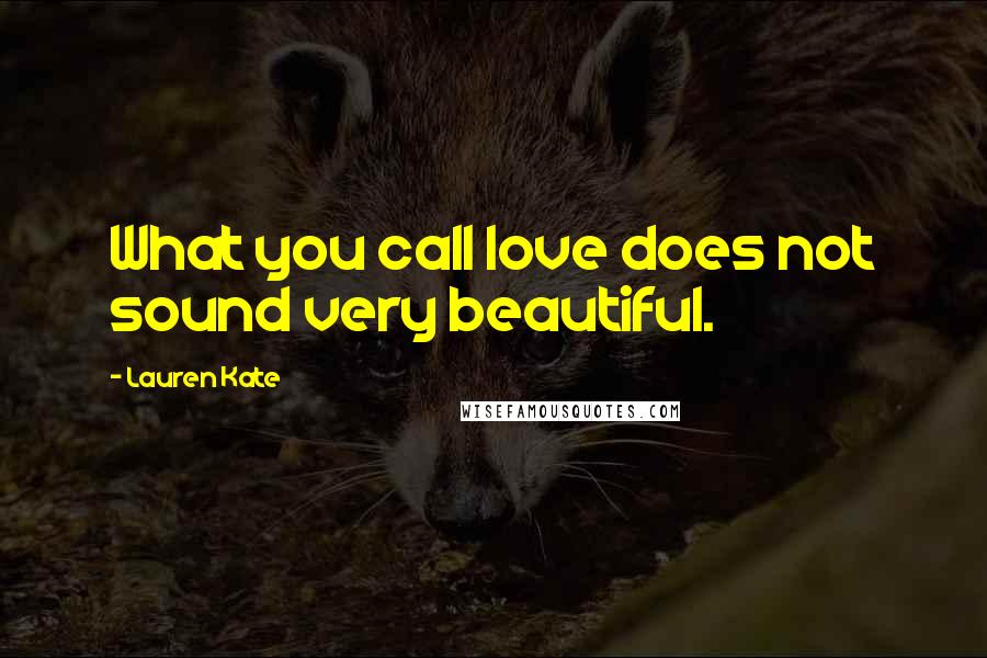 Lauren Kate Quotes: What you call love does not sound very beautiful.