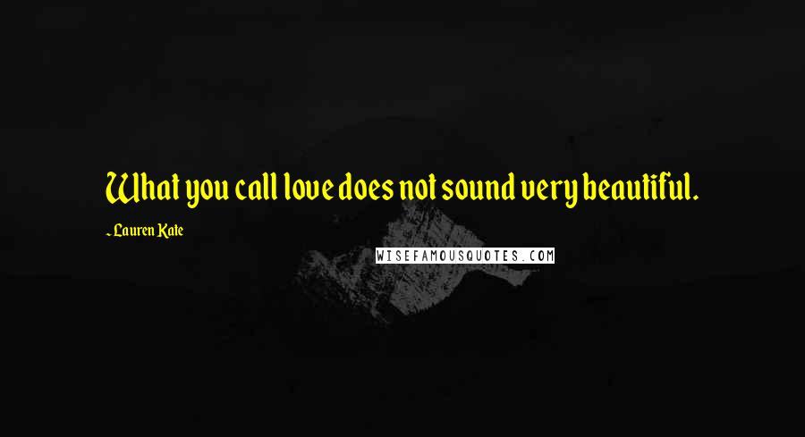 Lauren Kate Quotes: What you call love does not sound very beautiful.