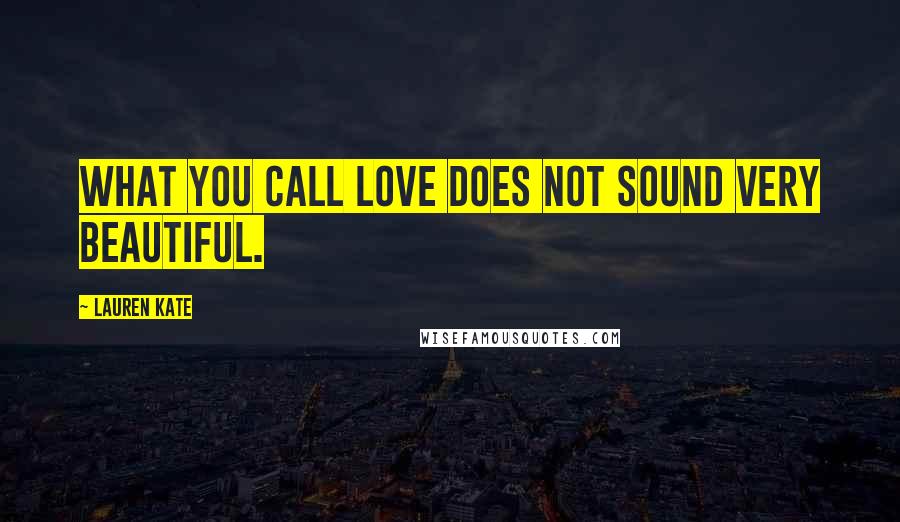 Lauren Kate Quotes: What you call love does not sound very beautiful.