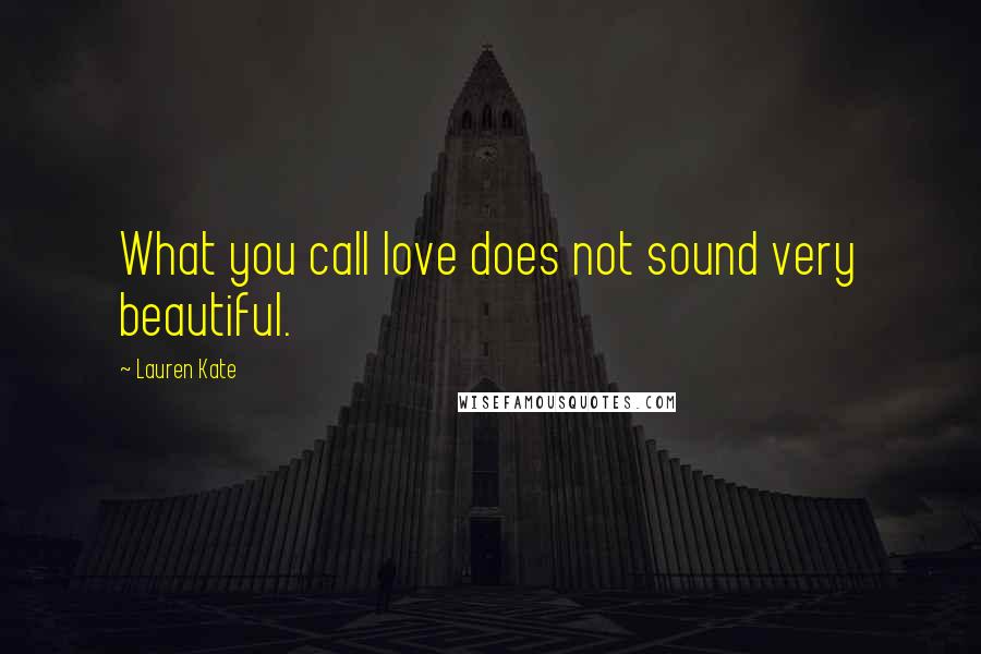 Lauren Kate Quotes: What you call love does not sound very beautiful.