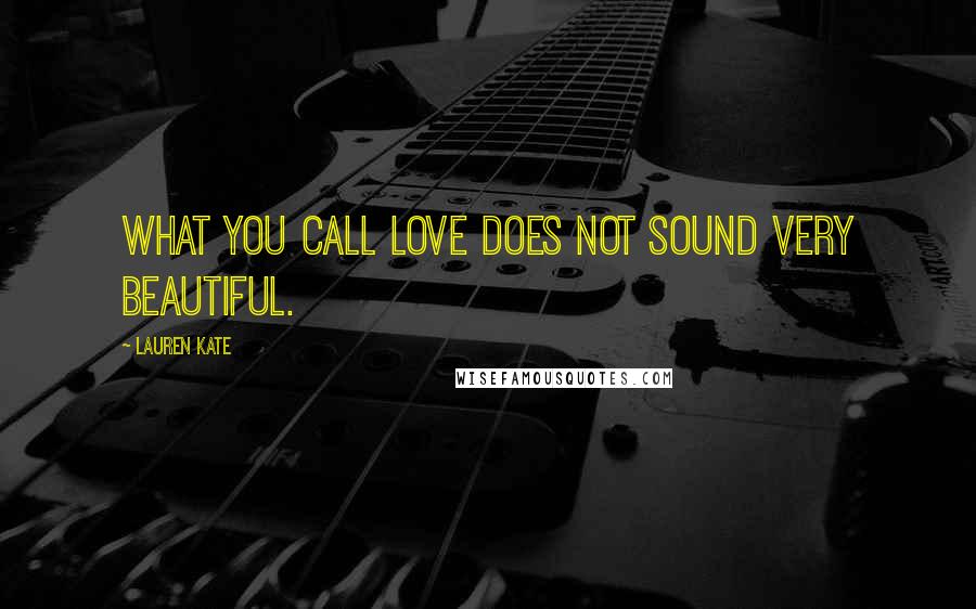 Lauren Kate Quotes: What you call love does not sound very beautiful.