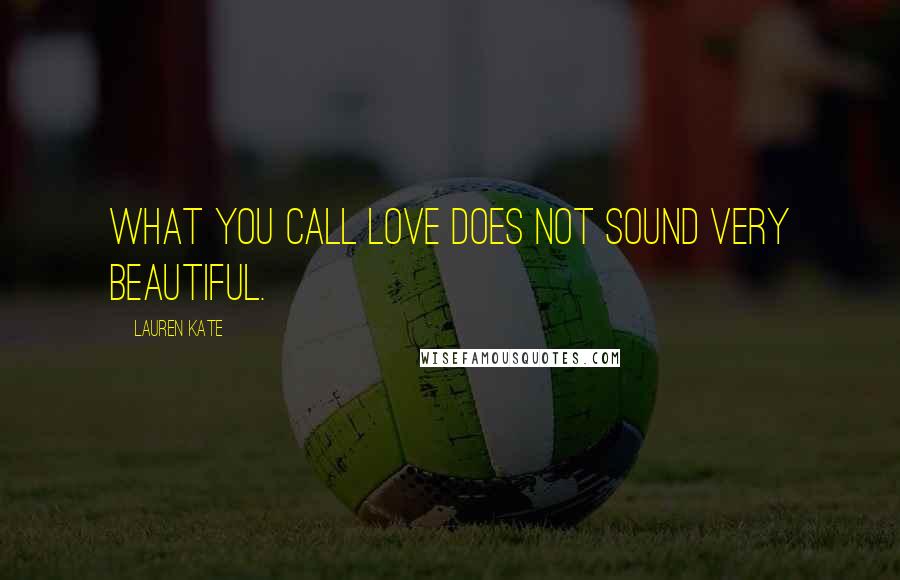 Lauren Kate Quotes: What you call love does not sound very beautiful.