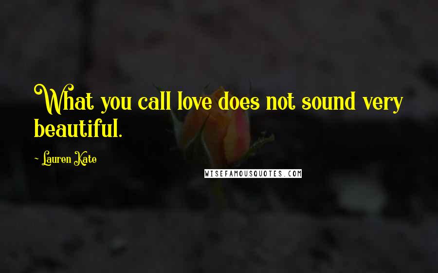 Lauren Kate Quotes: What you call love does not sound very beautiful.