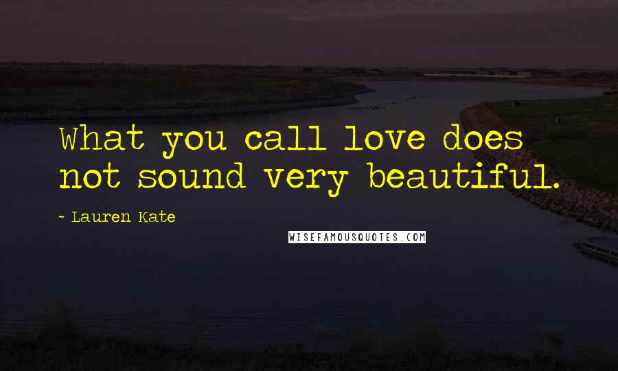 Lauren Kate Quotes: What you call love does not sound very beautiful.