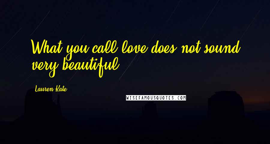 Lauren Kate Quotes: What you call love does not sound very beautiful.