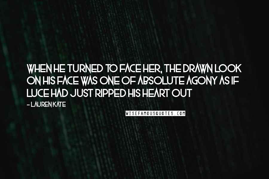 Lauren Kate Quotes: When he turned to face her, the drawn look on his face was one of absolute agony as if Luce had just ripped his heart out