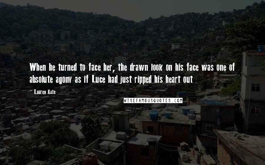 Lauren Kate Quotes: When he turned to face her, the drawn look on his face was one of absolute agony as if Luce had just ripped his heart out