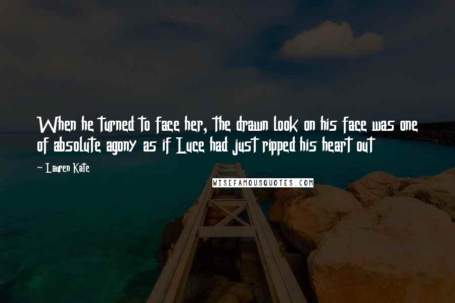 Lauren Kate Quotes: When he turned to face her, the drawn look on his face was one of absolute agony as if Luce had just ripped his heart out