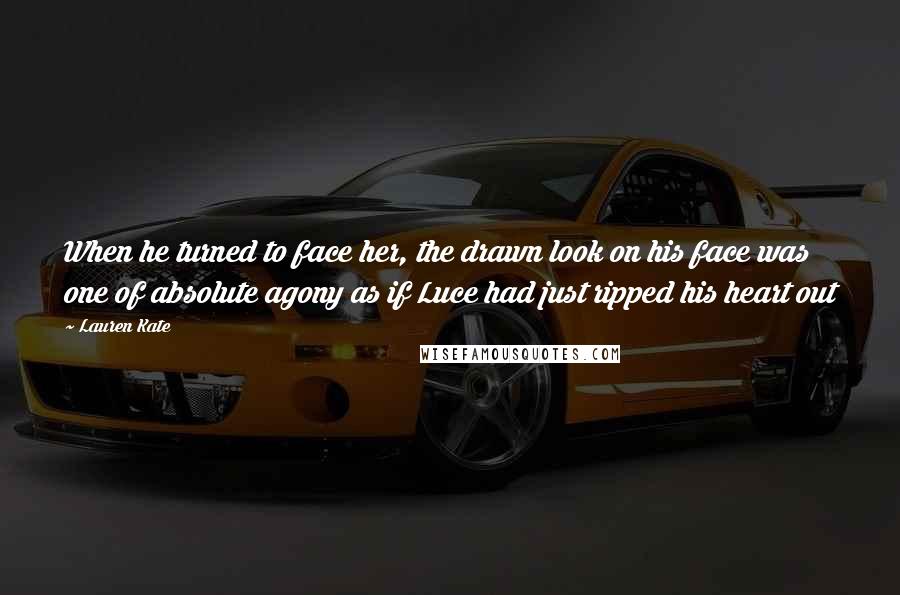 Lauren Kate Quotes: When he turned to face her, the drawn look on his face was one of absolute agony as if Luce had just ripped his heart out