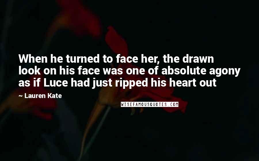 Lauren Kate Quotes: When he turned to face her, the drawn look on his face was one of absolute agony as if Luce had just ripped his heart out