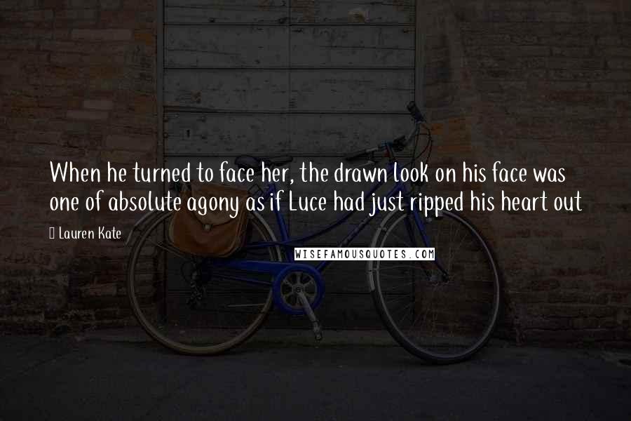 Lauren Kate Quotes: When he turned to face her, the drawn look on his face was one of absolute agony as if Luce had just ripped his heart out