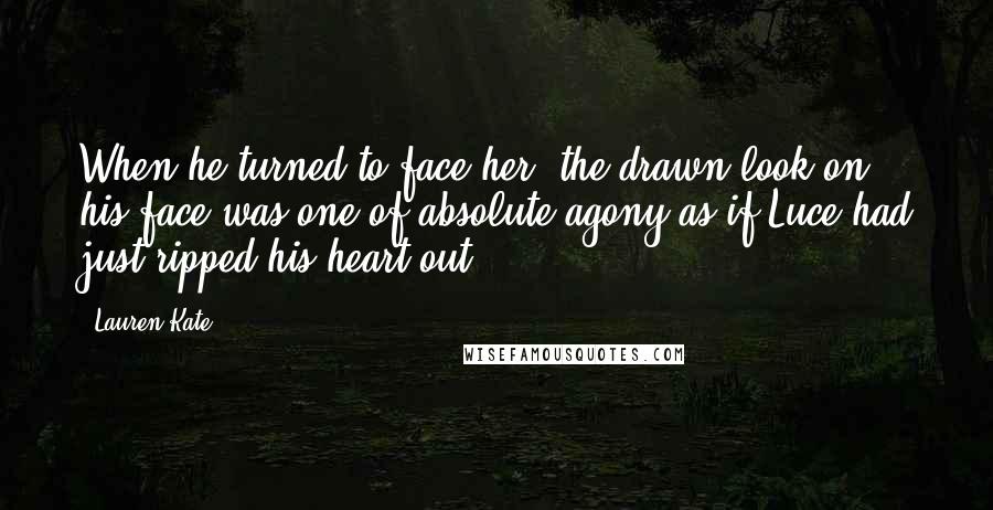 Lauren Kate Quotes: When he turned to face her, the drawn look on his face was one of absolute agony as if Luce had just ripped his heart out