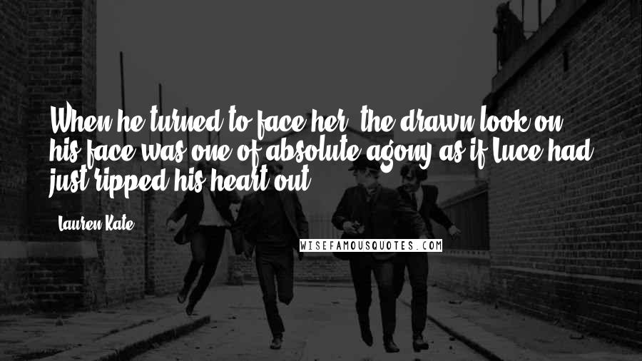 Lauren Kate Quotes: When he turned to face her, the drawn look on his face was one of absolute agony as if Luce had just ripped his heart out