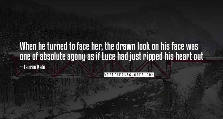 Lauren Kate Quotes: When he turned to face her, the drawn look on his face was one of absolute agony as if Luce had just ripped his heart out