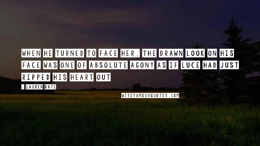 Lauren Kate Quotes: When he turned to face her, the drawn look on his face was one of absolute agony as if Luce had just ripped his heart out