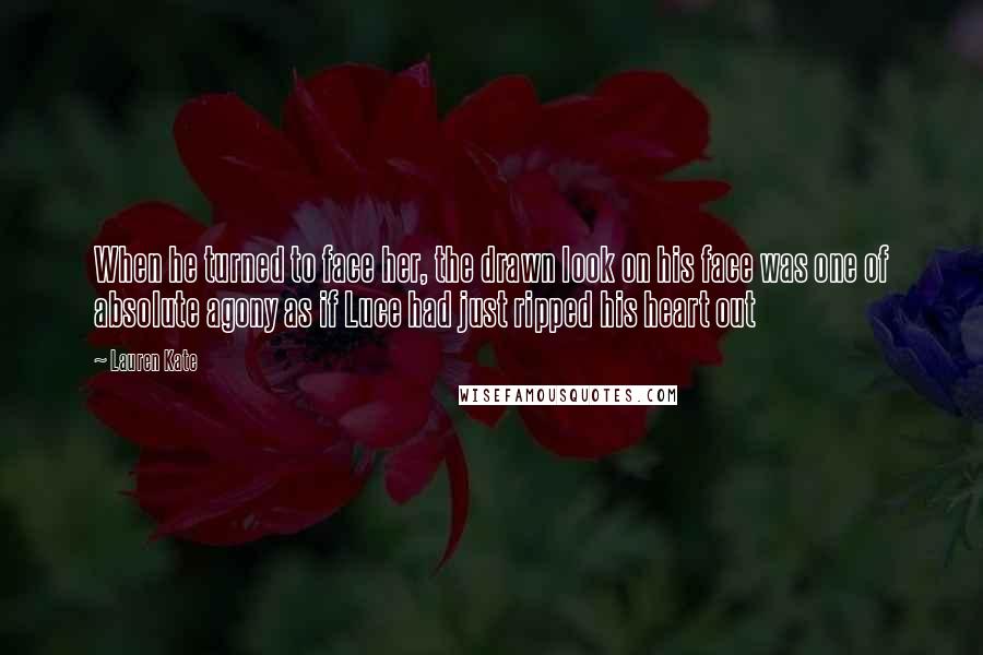 Lauren Kate Quotes: When he turned to face her, the drawn look on his face was one of absolute agony as if Luce had just ripped his heart out