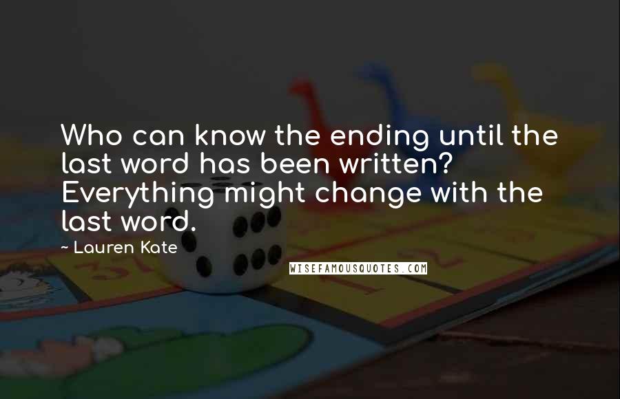 Lauren Kate Quotes: Who can know the ending until the last word has been written? Everything might change with the last word.