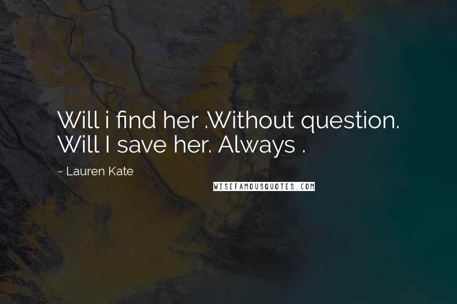 Lauren Kate Quotes: Will i find her .Without question. Will I save her. Always .