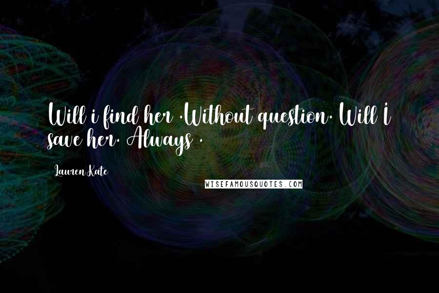 Lauren Kate Quotes: Will i find her .Without question. Will I save her. Always .