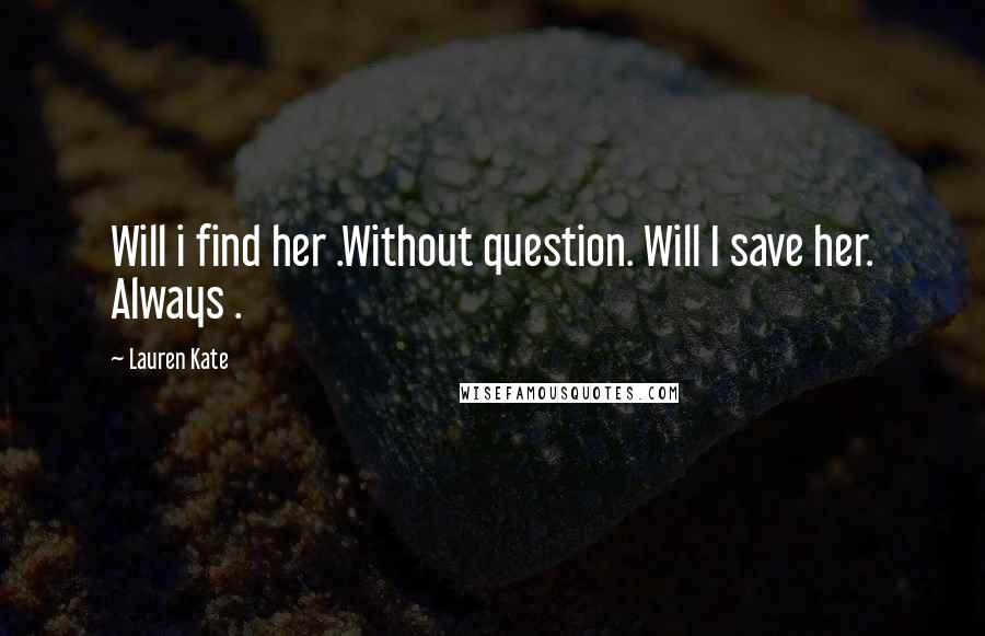 Lauren Kate Quotes: Will i find her .Without question. Will I save her. Always .