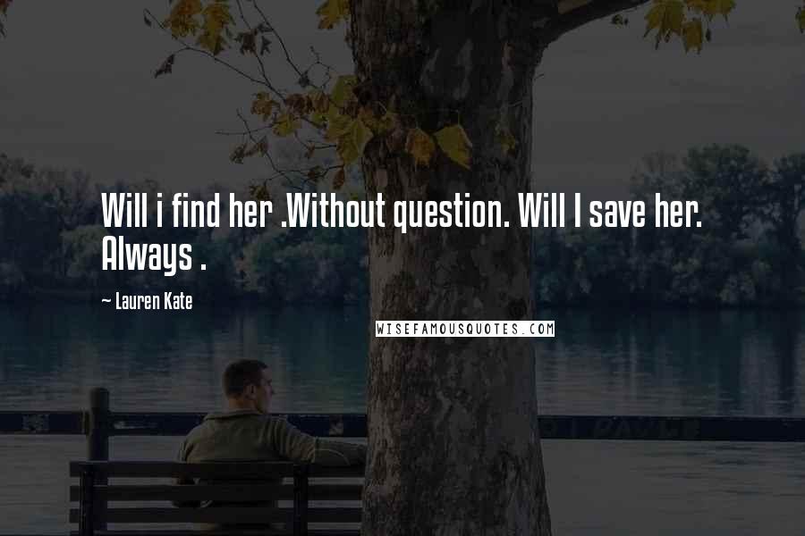 Lauren Kate Quotes: Will i find her .Without question. Will I save her. Always .