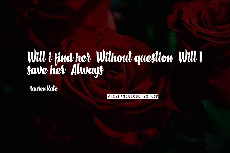 Lauren Kate Quotes: Will i find her .Without question. Will I save her. Always .