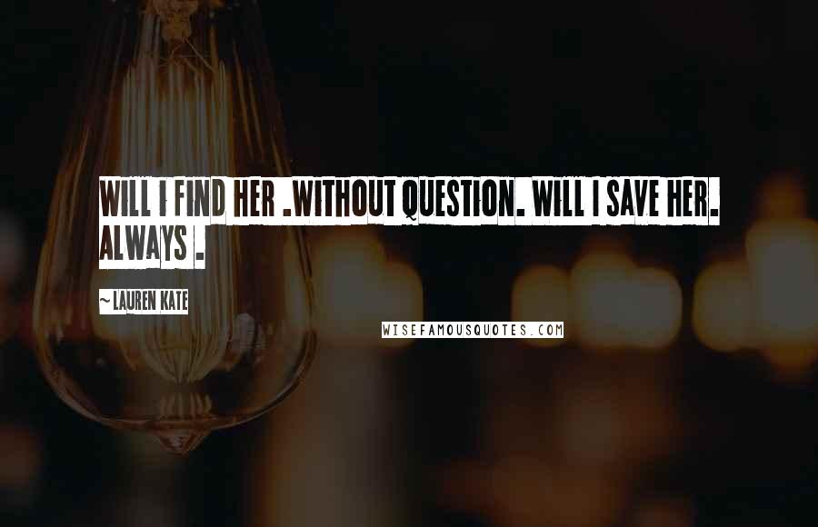 Lauren Kate Quotes: Will i find her .Without question. Will I save her. Always .