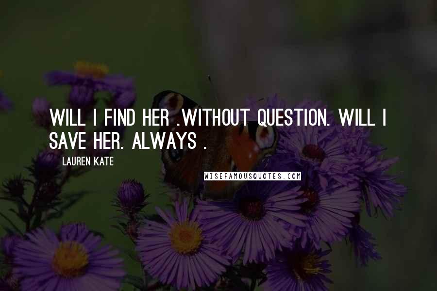Lauren Kate Quotes: Will i find her .Without question. Will I save her. Always .