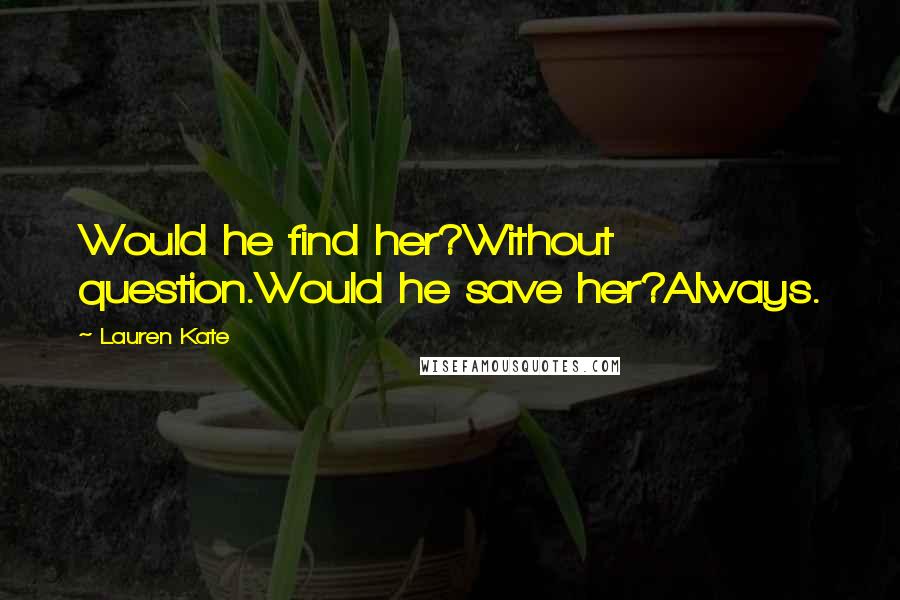 Lauren Kate Quotes: Would he find her?Without question.Would he save her?Always.
