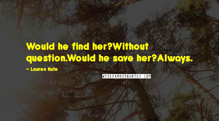 Lauren Kate Quotes: Would he find her?Without question.Would he save her?Always.
