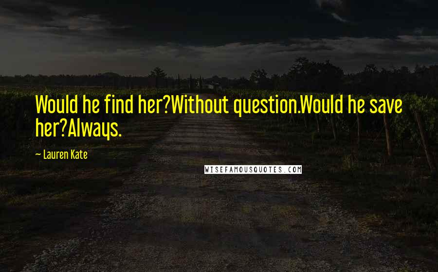 Lauren Kate Quotes: Would he find her?Without question.Would he save her?Always.