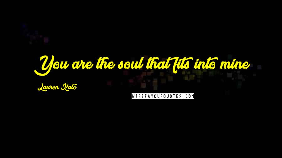 Lauren Kate Quotes: You are the soul that fits into mine