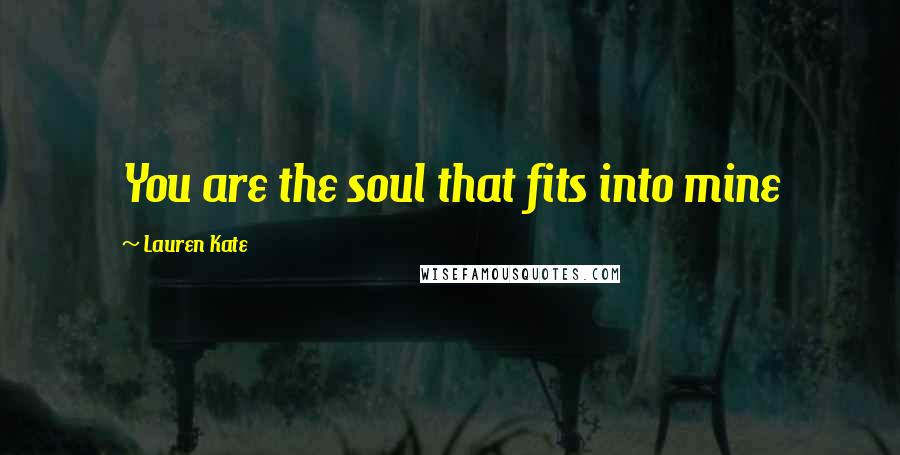 Lauren Kate Quotes: You are the soul that fits into mine