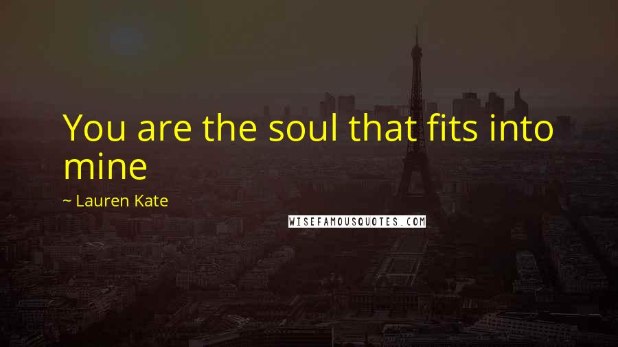 Lauren Kate Quotes: You are the soul that fits into mine