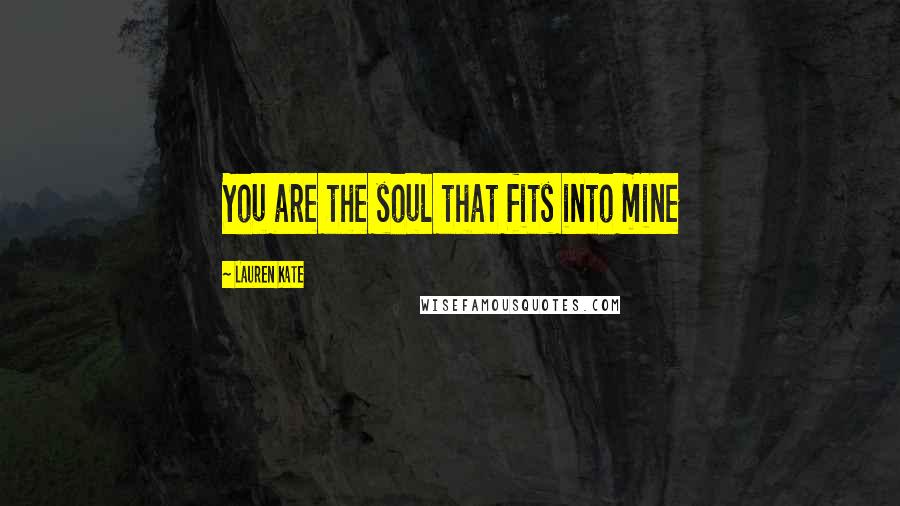 Lauren Kate Quotes: You are the soul that fits into mine