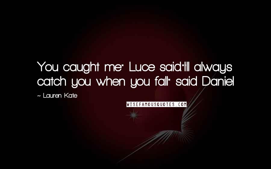 Lauren Kate Quotes: You caught me" Luce said."I'll always catch you when you fall" said Daniel