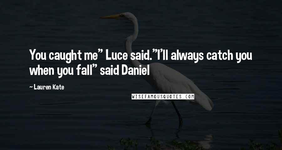 Lauren Kate Quotes: You caught me" Luce said."I'll always catch you when you fall" said Daniel