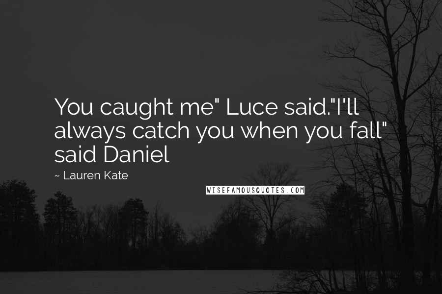 Lauren Kate Quotes: You caught me" Luce said."I'll always catch you when you fall" said Daniel
