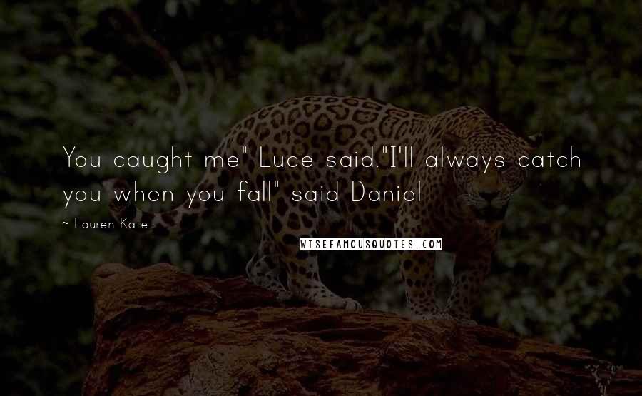 Lauren Kate Quotes: You caught me" Luce said."I'll always catch you when you fall" said Daniel