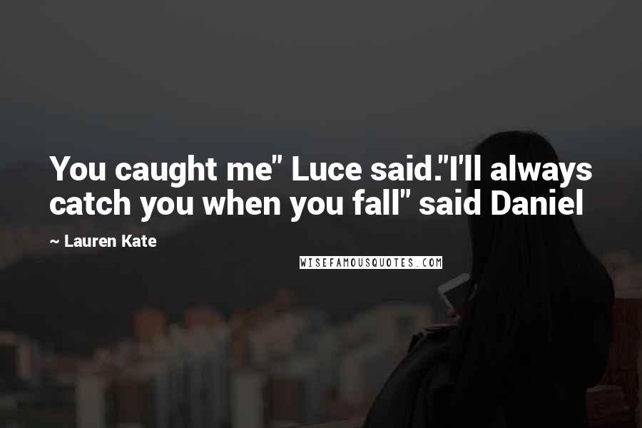 Lauren Kate Quotes: You caught me" Luce said."I'll always catch you when you fall" said Daniel